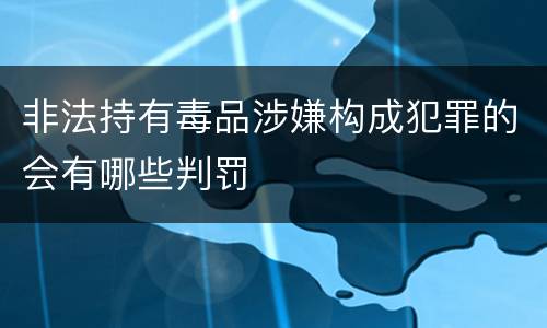 非法持有毒品涉嫌构成犯罪的会有哪些判罚