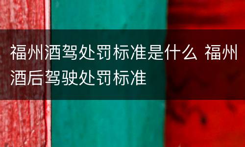 福州酒驾处罚标准是什么 福州酒后驾驶处罚标准
