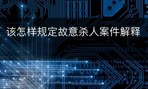 该怎样规定故意杀人案件解释