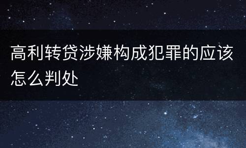 高利转贷涉嫌构成犯罪的应该怎么判处