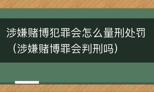 涉嫌赌博犯罪会怎么量刑处罚（涉嫌赌博罪会判刑吗）