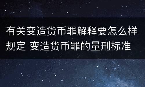 有关变造货币罪解释要怎么样规定 变造货币罪的量刑标准