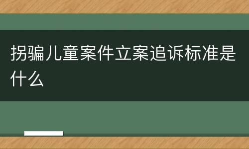 拐骗儿童案件立案追诉标准是什么