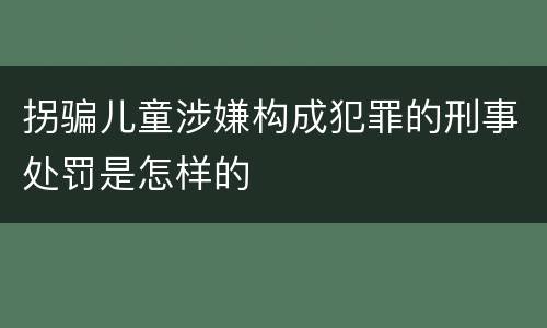 拐骗儿童涉嫌构成犯罪的刑事处罚是怎样的