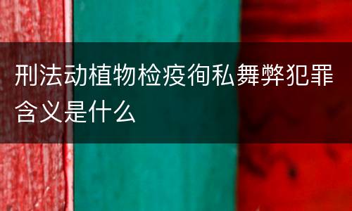 刑法动植物检疫徇私舞弊犯罪含义是什么