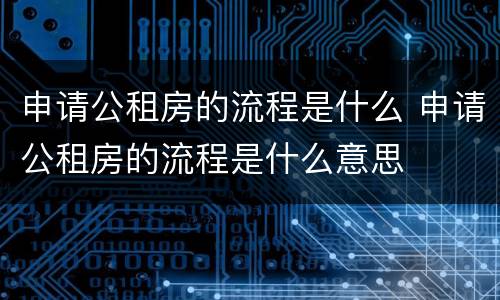 申请公租房的流程是什么 申请公租房的流程是什么意思