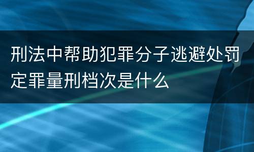 刑法中帮助犯罪分子逃避处罚定罪量刑档次是什么