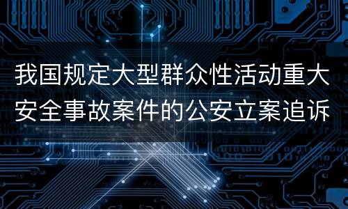 我国规定大型群众性活动重大安全事故案件的公安立案追诉标准是怎么样规定