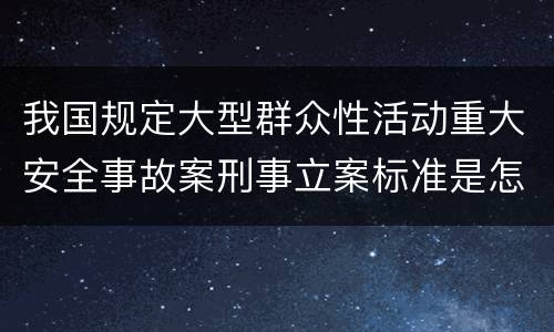 我国规定大型群众性活动重大安全事故案刑事立案标准是怎么样规定