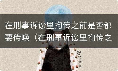 在刑事诉讼里拘传之前是否都要传唤（在刑事诉讼里拘传之前是否都要传唤人）