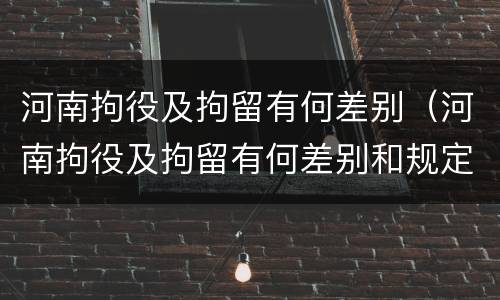 河南拘役及拘留有何差别（河南拘役及拘留有何差别和规定）