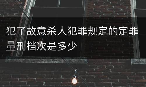 犯了故意杀人犯罪规定的定罪量刑档次是多少