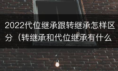 2022代位继承跟转继承怎样区分（转继承和代位继承有什么区别）