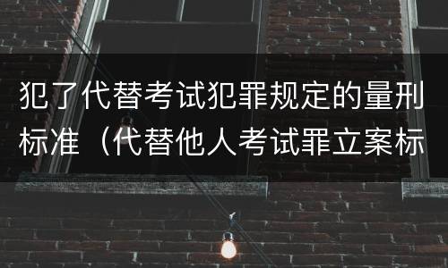 犯了代替考试犯罪规定的量刑标准（代替他人考试罪立案标准）