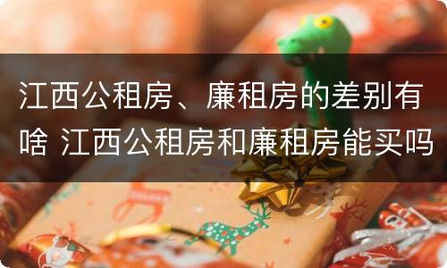 江西公租房、廉租房的差别有啥 江西公租房和廉租房能买吗