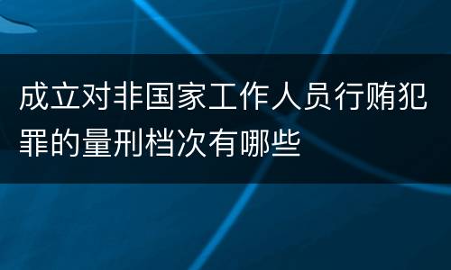 成立对非国家工作人员行贿犯罪的量刑档次有哪些