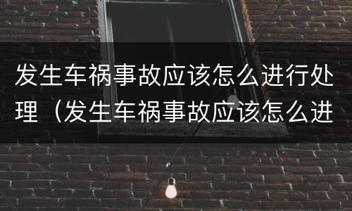 发生车祸事故应该怎么进行处理（发生车祸事故应该怎么进行处理和处理）