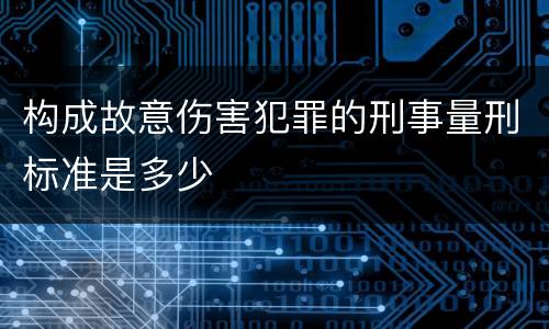 构成故意伤害犯罪的刑事量刑标准是多少