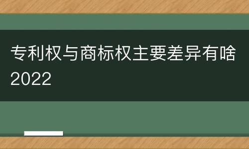 专利权与商标权主要差异有啥2022