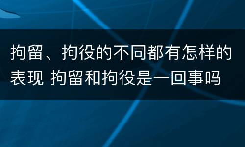 拘留、拘役的不同都有怎样的表现 拘留和拘役是一回事吗
