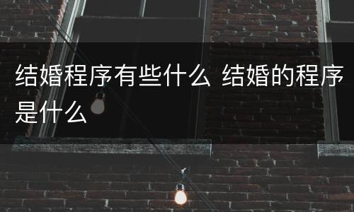 结婚程序有些什么 结婚的程序是什么