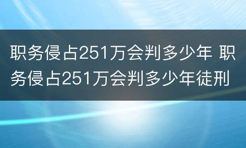 职务侵占251万会判多少年 职务侵占251万会判多少年徒刑