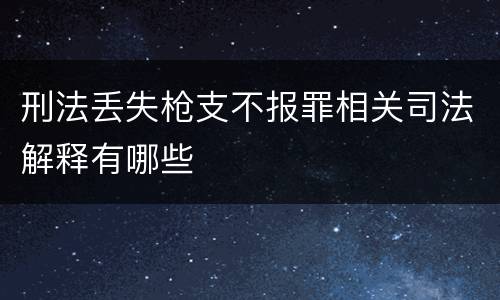 刑法丢失枪支不报罪相关司法解释有哪些