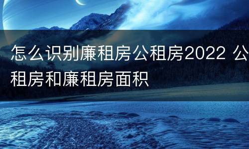 怎么识别廉租房公租房2022 公租房和廉租房面积