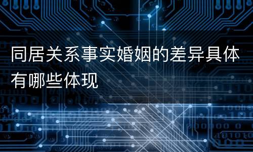 同居关系事实婚姻的差异具体有哪些体现