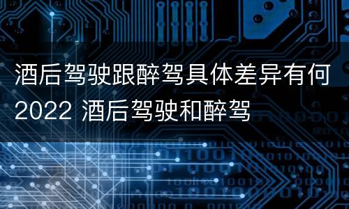 酒后驾驶跟醉驾具体差异有何2022 酒后驾驶和醉驾