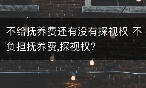 不给抚养费还有没有探视权 不负担抚养费,探视权?