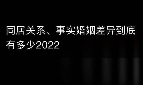 同居关系、事实婚姻差异到底有多少2022