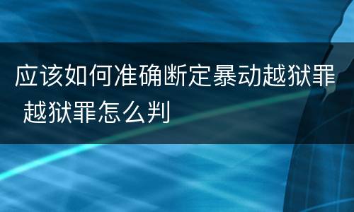 应该如何准确断定暴动越狱罪 越狱罪怎么判