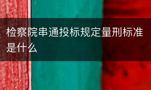 检察院串通投标规定量刑标准是什么