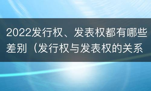 2022发行权、发表权都有哪些差别（发行权与发表权的关系）