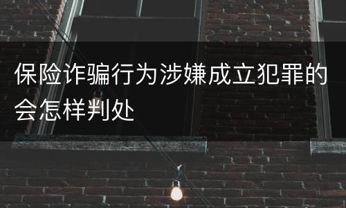 保险诈骗行为涉嫌成立犯罪的会怎样判处