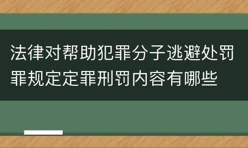 法律对帮助犯罪分子逃避处罚罪规定定罪刑罚内容有哪些