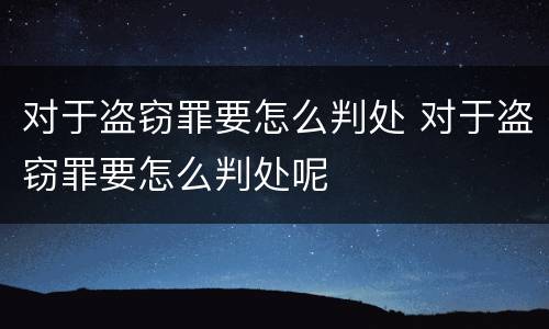 对于盗窃罪要怎么判处 对于盗窃罪要怎么判处呢