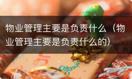物业管理主要是负责什么（物业管理主要是负责什么的）
