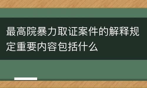 最高院暴力取证案件的解释规定重要内容包括什么