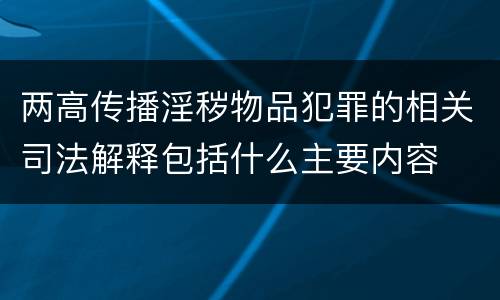 两高传播淫秽物品犯罪的相关司法解释包括什么主要内容