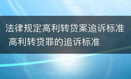 法律规定高利转贷案追诉标准 高利转贷罪的追诉标准