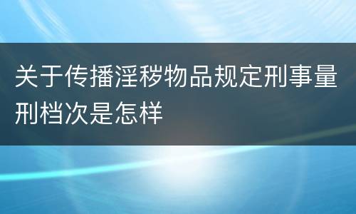 关于传播淫秽物品规定刑事量刑档次是怎样