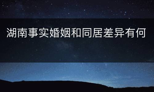 湖南事实婚姻和同居差异有何