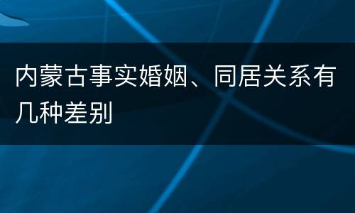 内蒙古事实婚姻、同居关系有几种差别