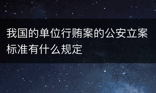 我国的单位行贿案的公安立案标准有什么规定