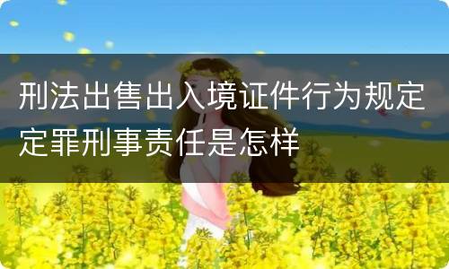 刑法出售出入境证件行为规定定罪刑事责任是怎样