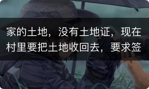 家的土地,没有土地证,现在村里要把土地收回去,要求签协议,怎么处理