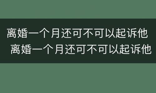离婚一个月还可不可以起诉他 离婚一个月还可不可以起诉他们