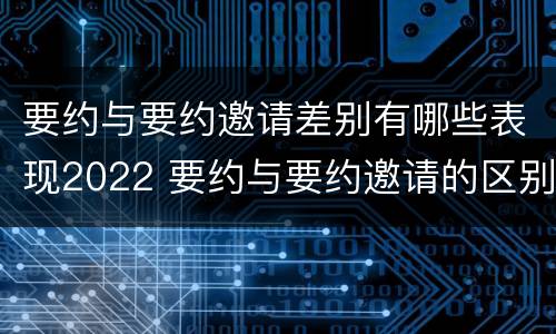 要约与要约邀请差别有哪些表现2022 要约与要约邀请的区别并举例说明